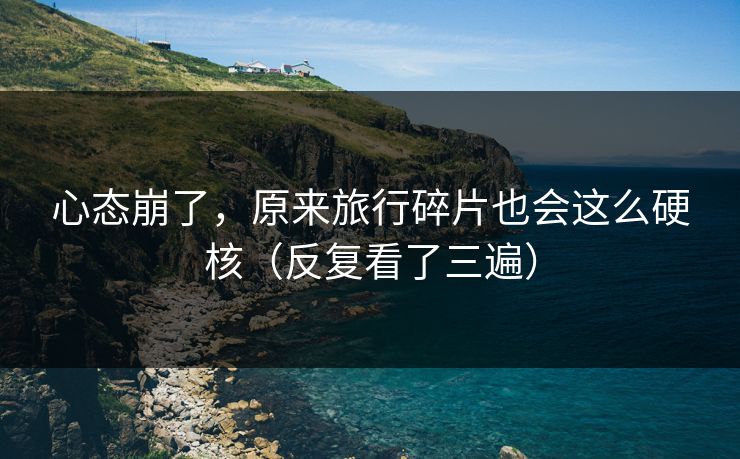 心态崩了，原来旅行碎片也会这么硬核（反复看了三遍）